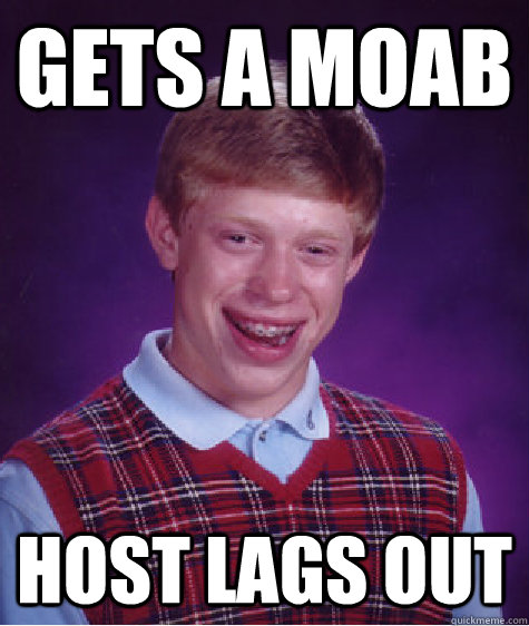 Gets a moab host lags out - Gets a moab host lags out  Bad Luck Brian