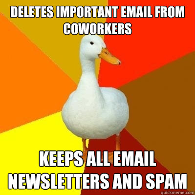 deletes important email from coworkers keeps all email newsletters and spam - deletes important email from coworkers keeps all email newsletters and spam  Tech Impaired Duck