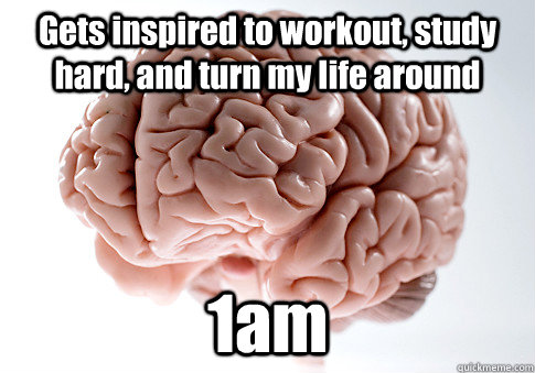 Gets inspired to workout, study hard, and turn my life around 1am  Scumbag Brain