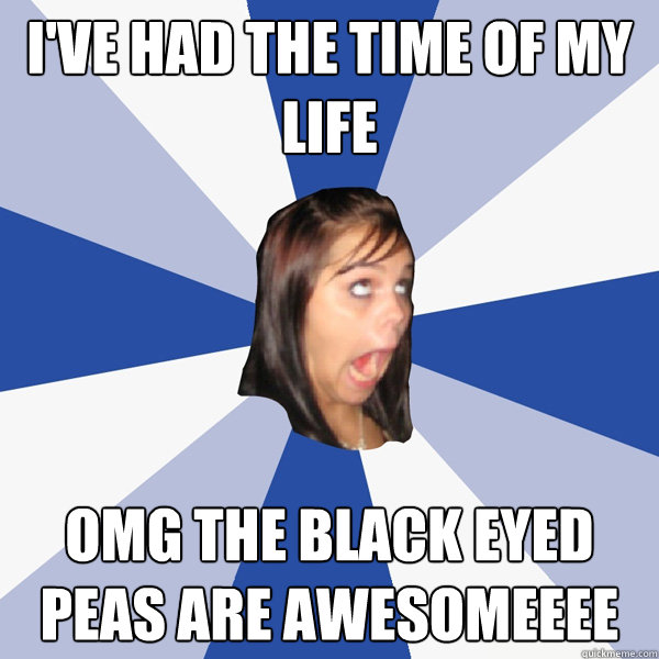 I've had the time of my life OMG the black eyed peas are awesomeeee - I've had the time of my life OMG the black eyed peas are awesomeeee  Annoying Facebook Girl