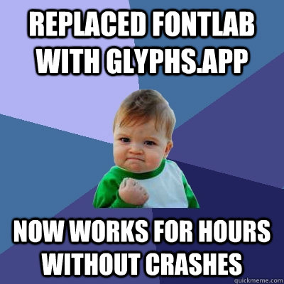 replaced fontlab with glyphs.app now works for hours without crashes - replaced fontlab with glyphs.app now works for hours without crashes  Success Kid