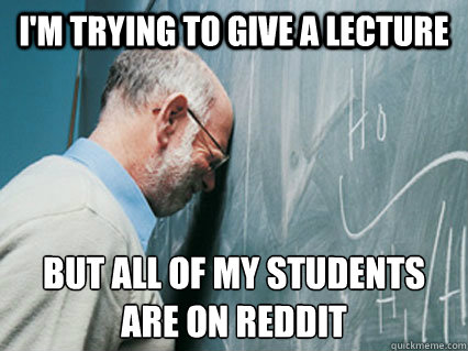 I'm trying to give a lecture but all of my students are on Reddit - I'm trying to give a lecture but all of my students are on Reddit  Misc