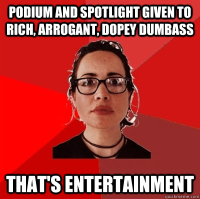 podium and spotlight given to rich, arrogant, dopey dumbass that's entertainment  Liberal Douche Garofalo