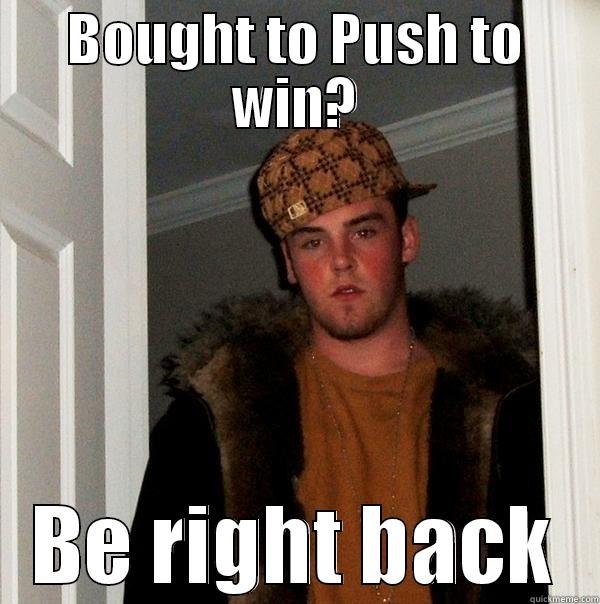 You wot m8 - BOUGHT TO PUSH TO WIN? BE RIGHT BACK Scumbag Steve