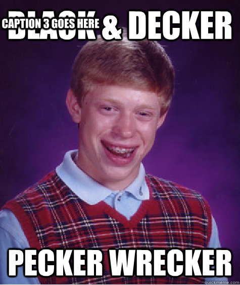 Black & Decker pecker wrecker Caption 3 goes here - Black & Decker pecker wrecker Caption 3 goes here  Bad Luck Brian