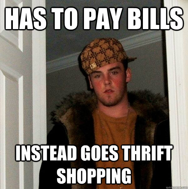 has to pay bills  instead goes thrift shopping  Scumbag Steve