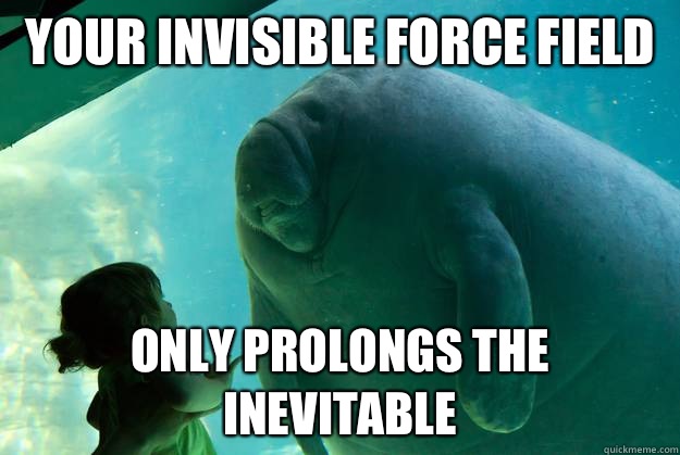 your invisible force field  only prolongs the inevitable - your invisible force field  only prolongs the inevitable  Overlord Manatee