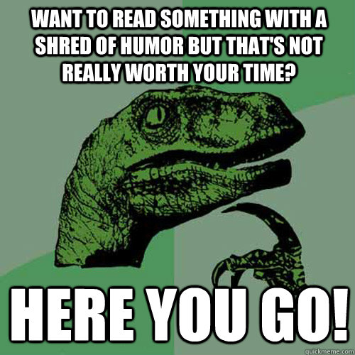 Want to read something with a shred of humor but that's not really worth your time? Here you go!  Philosoraptor