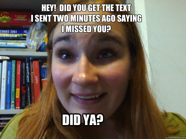 Hey!  Did you get the text
I Sent two minutes ago saying
I missed you? Did ya? - Hey!  Did you get the text
I Sent two minutes ago saying
I missed you? Did ya?  Doms personal OAG meme