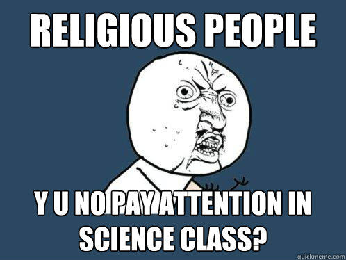 religious people
 y u no pay attention in science class? - religious people
 y u no pay attention in science class?  Y U No