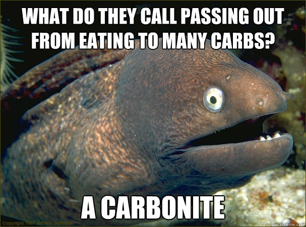 What do they call passing out from eating to many carbs? A CARBONITE  Bad Joke Eel