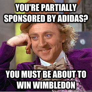 You're partially sponsored by adidas? You must be about to win Wimbledon - You're partially sponsored by adidas? You must be about to win Wimbledon  Condescending Wonka