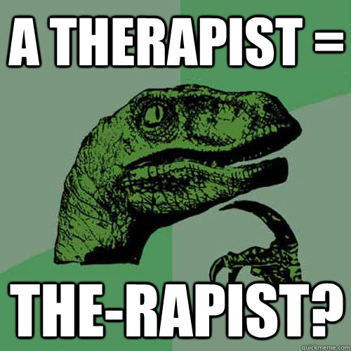 a therapist = the-rapist?  Philosoraptor