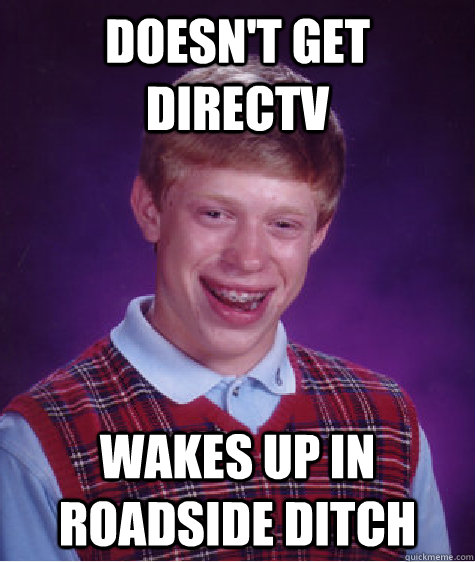 doesn't get directv wakes up in roadside ditch - doesn't get directv wakes up in roadside ditch  Bad Luck Brian