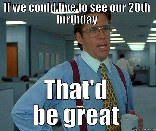 IF WE COULD LIVE TO SEE OUR 20TH BIRTHDAY THAT'D BE GREAT Office Space Lumbergh