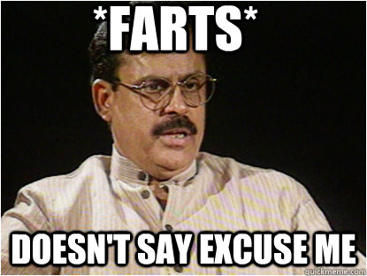 *Farts* Doesn't say Excuse me  Typical Indian Father