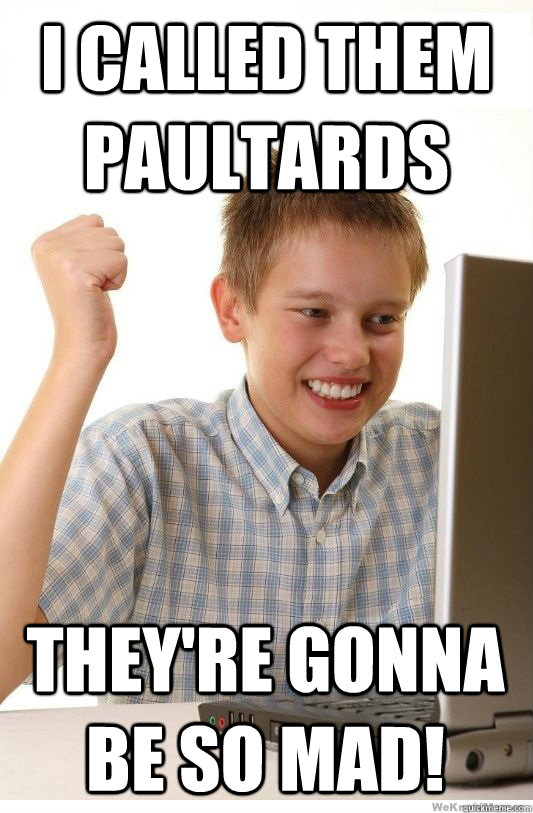 I called them Paultards They're gonna be so mad!  First Day On Internet Kid