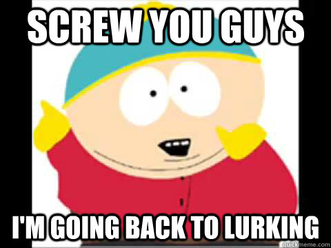 Screw You guys i'm going back to lurking - Screw You guys i'm going back to lurking  Screw You Guys Cartman