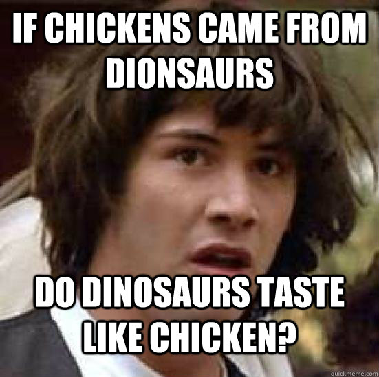If Chickens came from dionsaurs Do Dinosaurs taste like chicken?  Conspiracy Keanu Snow