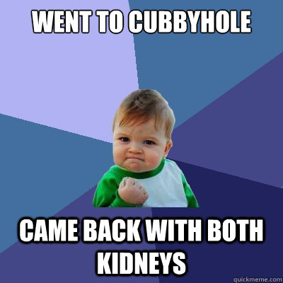 went to cubbyhole came back with both kidneys  Success Kid