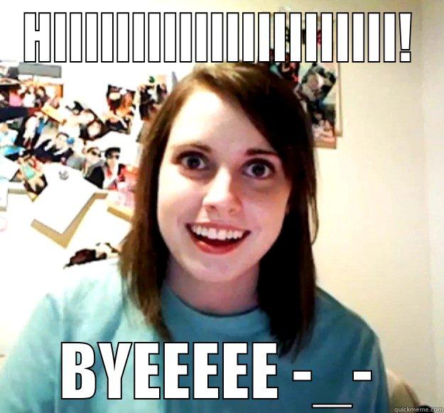 annoying one - HIIIIIIIIIIIIIIIIIIIIII! BYEEEEE -_- Overly Attached Girlfriend