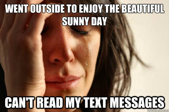 WENT outside to enjoy the beautiful sunny day can't read my text messages  First World Problems