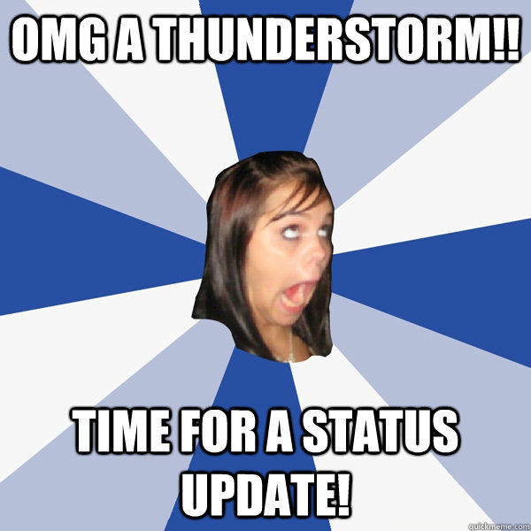 OMG a thunderstorm!! Time for a status update!  Annoying Facebook Girl