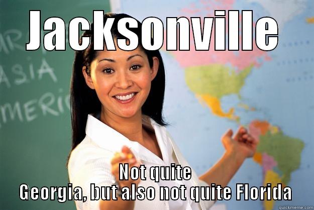 JACKSONVILLE NOT QUITE GEORGIA, BUT ALSO NOT QUITE FLORIDA Unhelpful High School Teacher