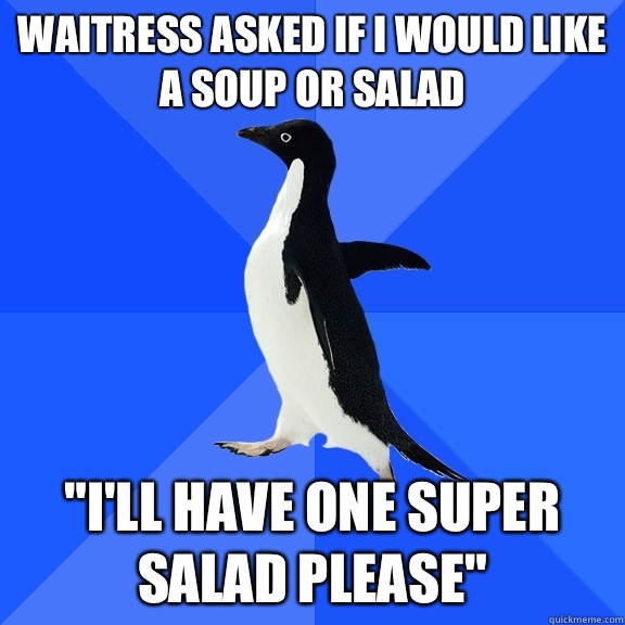 Waitress asked if I would like a soup or salad 