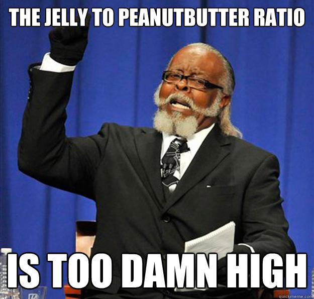 The jelly to peanutbutter ratio  Is too damn high  Jimmy McMillan