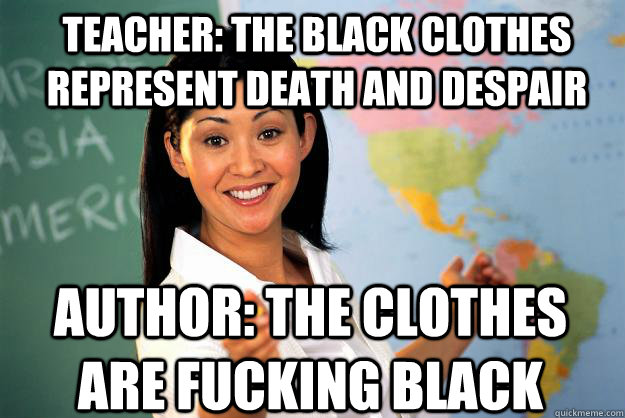 TEACHER: THE BLACK CLOTHES REPRESENT DEATH and despair AUTHOR: THE clothes are fucking black  Unhelpful High School Teacher