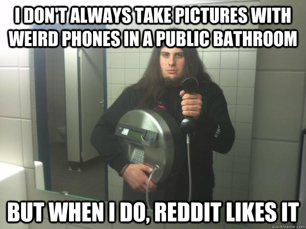 I don't always take pictures with weird phones in a public bathroom but when i do, reddit likes it - I don't always take pictures with weird phones in a public bathroom but when i do, reddit likes it  Most Interesting Bathroom-Picture-Taker in the World