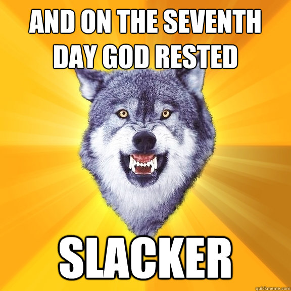 And on the seventh day god rested slacker  Courage Wolf