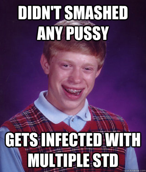 Didn't smashed any pussy gets infected with multiple STD  Bad Luck Brian