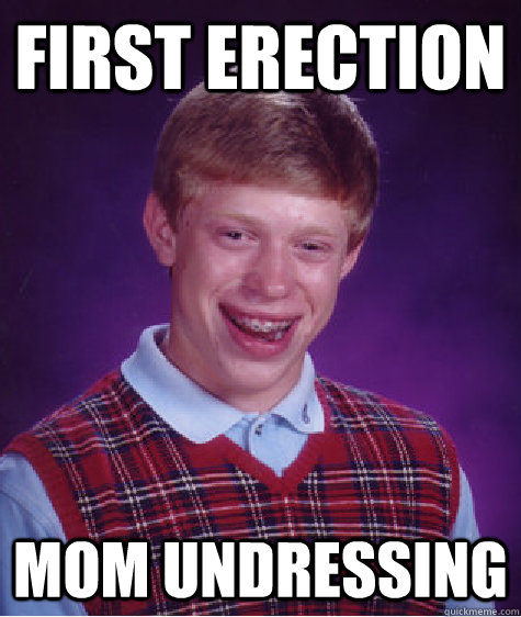 first erection mom undressing - first erection mom undressing  Bad Luck Brian