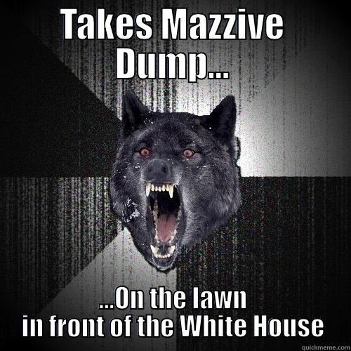 TAKES MASSIVE DUMP... ...ON THE LAWN IN FRONT OF THE WHITE HOUSE Insanity Wolf