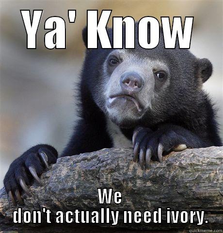 YA' KNOW WE DON'T ACTUALLY NEED IVORY. Confession Bear