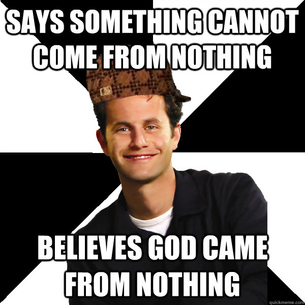 Says something cannot come from nothing believes god came from nothing  Scumbag Christian