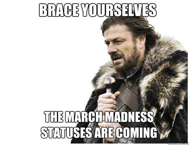 Brace yourselves The March Madness Statuses are coming  Imminent Ned