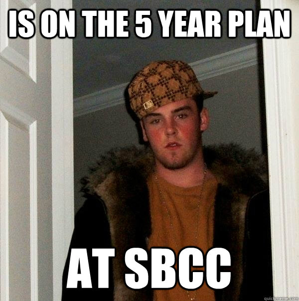 Is on the 5 year plan at sbcc - Is on the 5 year plan at sbcc  Scumbag Steve