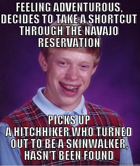 Bad Luck Brian Takes Shortcut Through Navajo Reservation - FEELING ADVENTUROUS, DECIDES TO TAKE A SHORTCUT THROUGH THE NAVAJO RESERVATION PICKS UP A HITCHHIKER WHO TURNED OUT TO BE A SKINWALKER, HASN'T BEEN FOUND Bad Luck Brian