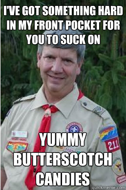 I'VE GOT something hard in my front pocket for you to suck on yummy butterscotch candies - I'VE GOT something hard in my front pocket for you to suck on yummy butterscotch candies  Harmless Scout Leader