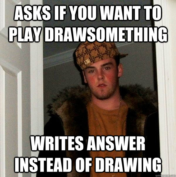 asks if you want to play drawsomething writes answer instead of drawing - asks if you want to play drawsomething writes answer instead of drawing  Scumbag Steve