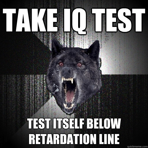 Take IQ Test Test itself below retardation line - Take IQ Test Test itself below retardation line  Insanity Wolf