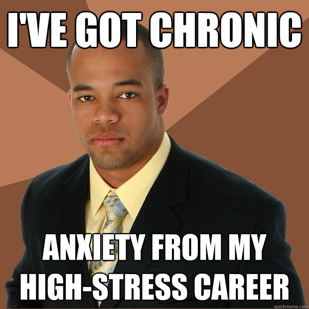 i've got chronic anxiety from my high-stress career - i've got chronic anxiety from my high-stress career  Successful Black Man