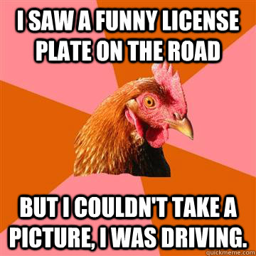 I saw a funny license plate on the road But I couldn't take a picture, I was driving.  Anti-Joke Chicken