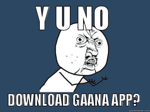 Y U NO DOWNLOAD GAANA APP? Y U No