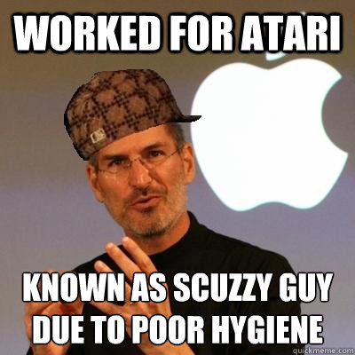 Worked for Atari Known as scuzzy guy due to poor hygiene   Scumbag Steve Jobs