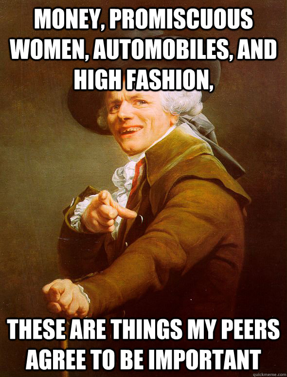 Money, Promiscuous women, automobiles, and high fashion, these are things my peers agree to be important   Joseph Ducreux