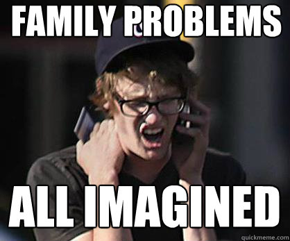 family problems all imagined  Sad Hipster